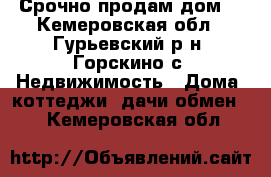 Срочно продам дом. - Кемеровская обл., Гурьевский р-н, Горскино с. Недвижимость » Дома, коттеджи, дачи обмен   . Кемеровская обл.